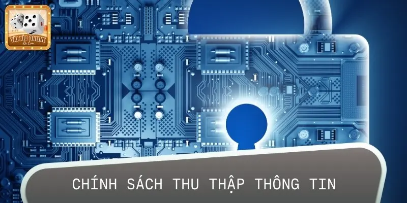 Chính sách bảo mật liên quan đến việc thu thập các thông tin